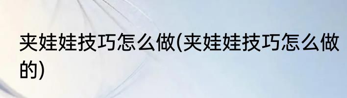 夹娃娃技巧怎么做(夹娃娃技巧怎么做的)