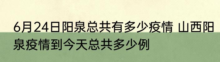 6月24日阳泉总共有多少疫情 山西阳泉疫情到今天总共多少例
