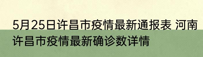 5月25日许昌市疫情最新通报表 河南许昌市疫情最新确诊数详情