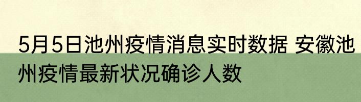 5月5日池州疫情消息实时数据 安徽池州疫情最新状况确诊人数