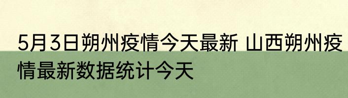 5月3日朔州疫情今天最新 山西朔州疫情最新数据统计今天