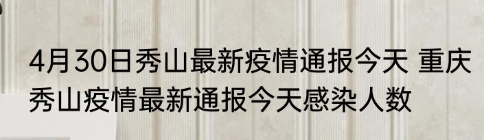 4月30日秀山最新疫情通报今天 重庆秀山疫情最新通报今天感染人数