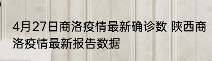 4月27日商洛疫情最新确诊数 陕西商洛疫情最新报告数据