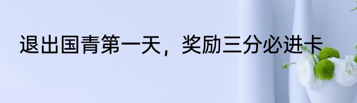 退出国青第一天，奖励三分必进卡