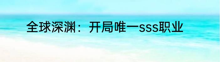 全球深渊：开局唯一sss职业
