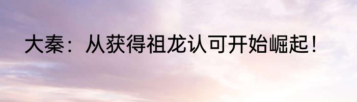大秦：从获得祖龙认可开始崛起！
