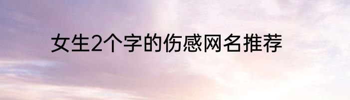女生2个字的伤感网名推荐