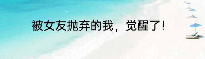 被女友抛弃的我，觉醒了！