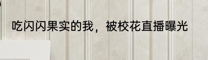 吃闪闪果实的我，被校花直播曝光