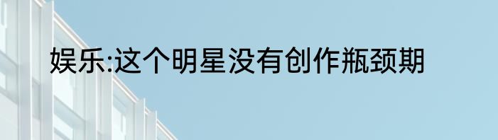 娱乐:这个明星没有创作瓶颈期