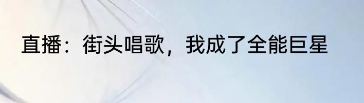 直播：街头唱歌，我成了全能巨星