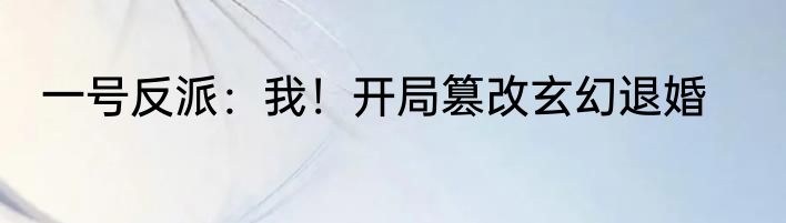 一号反派：我！开局篡改玄幻退婚