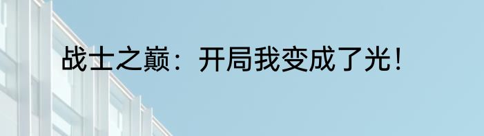 战士之巅：开局我变成了光！
