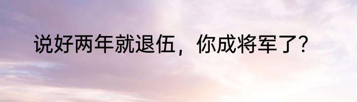 说好两年就退伍，你成将军了？