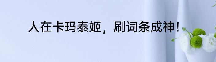 人在卡玛泰姬，刷词条成神！