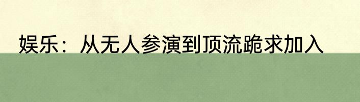 娱乐：从无人参演到顶流跪求加入