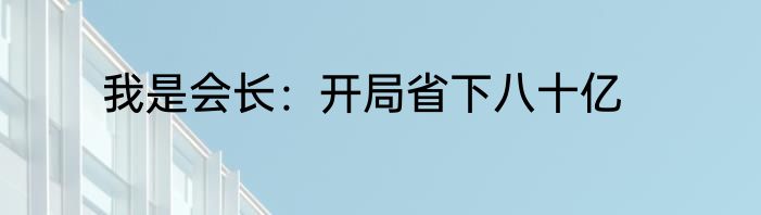 我是会长：开局省下八十亿