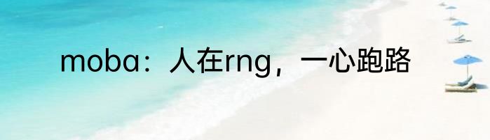 moba：人在rng，一心跑路