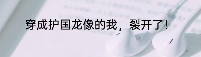 穿成护国龙像的我，裂开了！