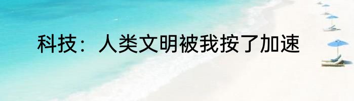 科技：人类文明被我按了加速