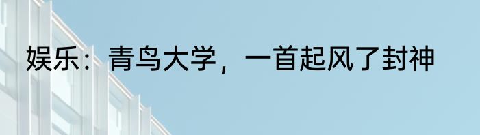 娱乐：青鸟大学，一首起风了封神