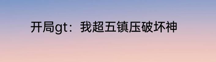 开局gt：我超五镇压破坏神