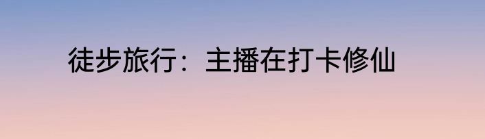 徒步旅行：主播在打卡修仙