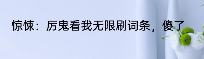 惊悚：厉鬼看我无限刷词条，傻了