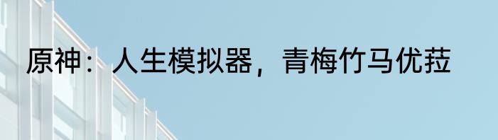 原神：人生模拟器，青梅竹马优菈
