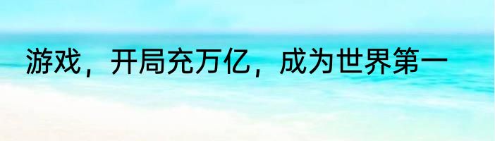 游戏，开局充万亿，成为世界第一