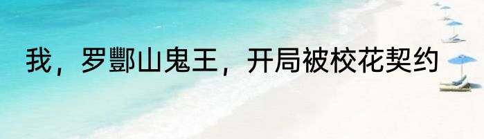 我，罗酆山鬼王，开局被校花契约