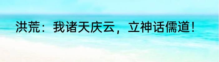 洪荒：我诸天庆云，立神话儒道！