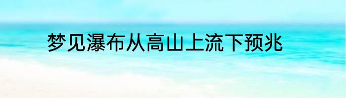 梦见瀑布从高山上流下预兆