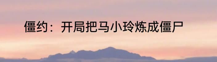 僵约：开局把马小玲炼成僵尸