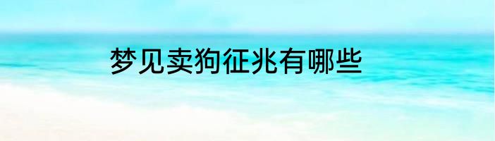 梦见卖狗征兆有哪些
