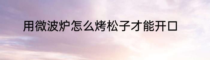 用微波炉怎么烤松子才能开口