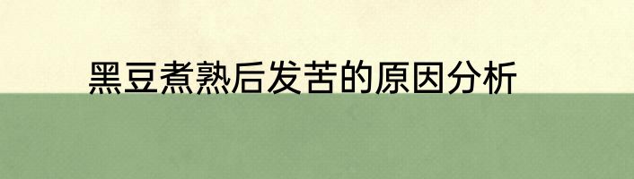 黑豆煮熟后发苦的原因分析