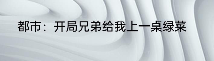 都市：开局兄弟给我上一桌绿菜