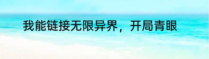 我能链接无限异界，开局青眼