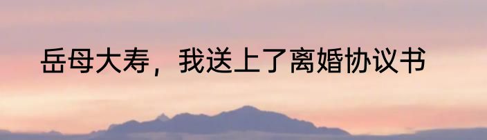 岳母大寿，我送上了离婚协议书