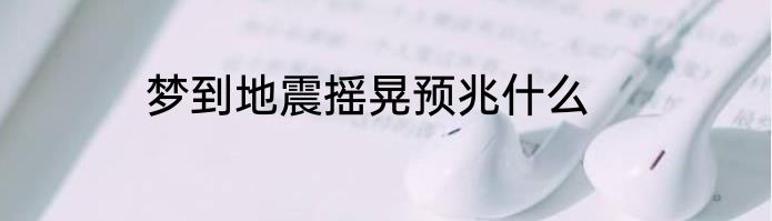 梦到地震摇晃预兆什么