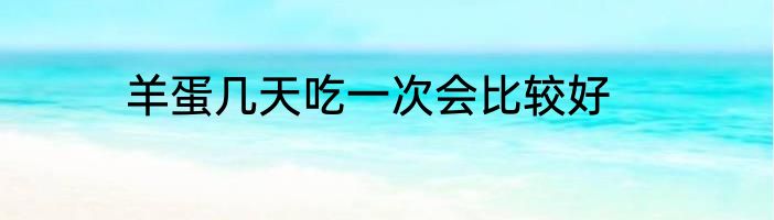 羊蛋几天吃一次会比较好