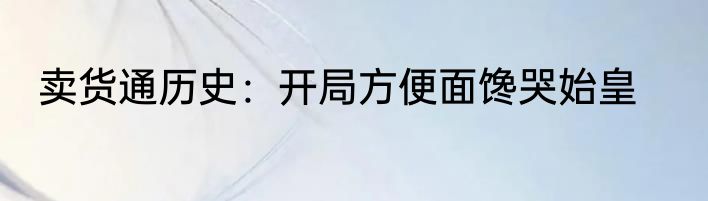 卖货通历史：开局方便面馋哭始皇