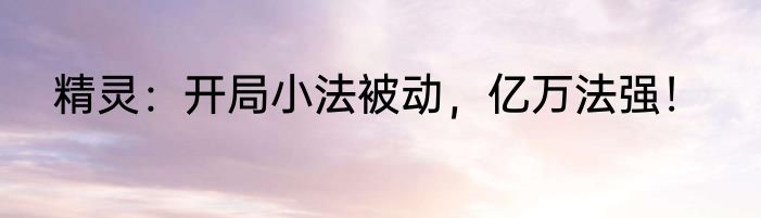 精灵：开局小法被动，亿万法强！