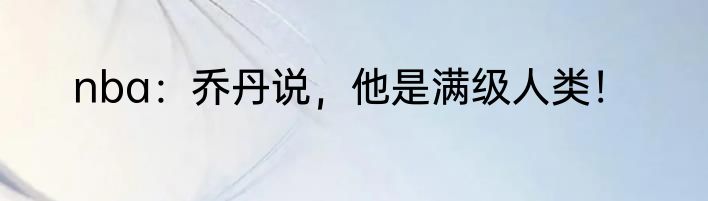 nba：乔丹说，他是满级人类！