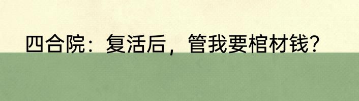 四合院：复活后，管我要棺材钱？
