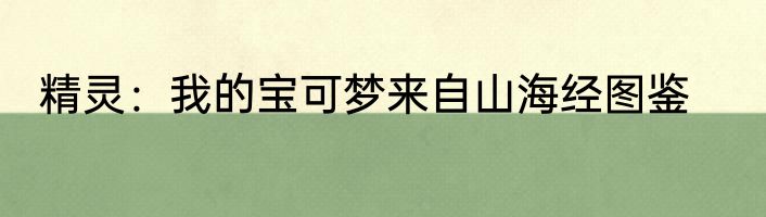 精灵：我的宝可梦来自山海经图鉴
