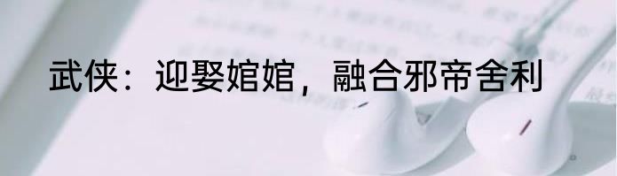 武侠：迎娶婠婠，融合邪帝舍利