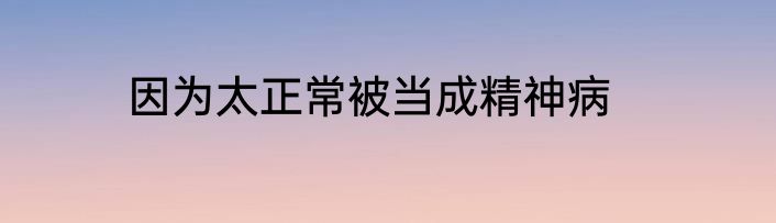 因为太正常被当成精神病