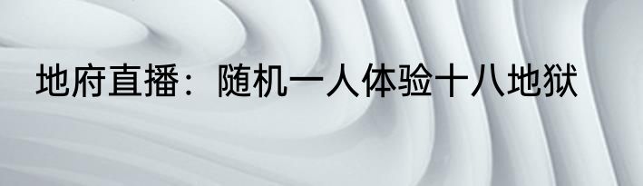 地府直播：随机一人体验十八地狱